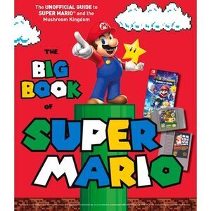 The Big Book of Super Mario: The Unofficial Guide to Super Mario and the Mushroo